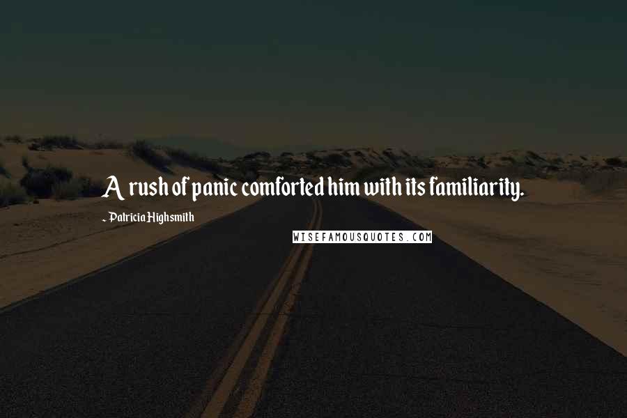 Patricia Highsmith quotes: A rush of panic comforted him with its familiarity.