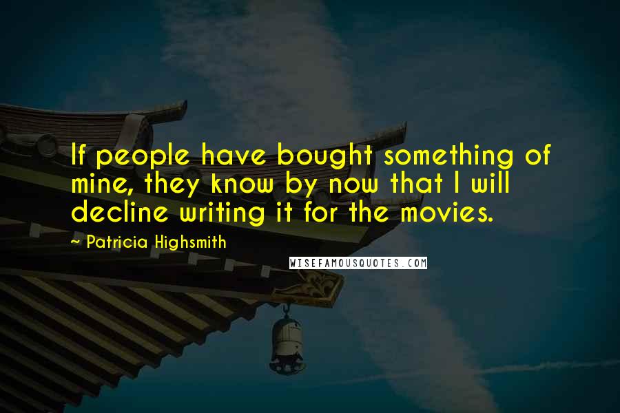 Patricia Highsmith quotes: If people have bought something of mine, they know by now that I will decline writing it for the movies. Patricia Highsmith quotes: If people have bought something of mine, they know by now that I will decline writing it for the movies.