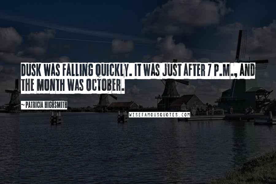 Patricia Highsmith quotes: Dusk was falling quickly. It was just after 7 P.M., and the month was October.