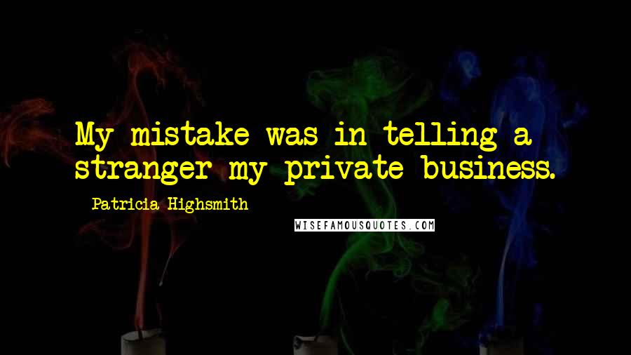 Patricia Highsmith quotes: My mistake was in telling a stranger my private business.