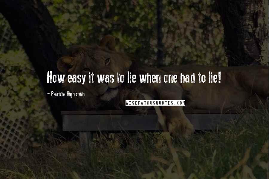 Patricia Highsmith quotes: How easy it was to lie when one had to lie!