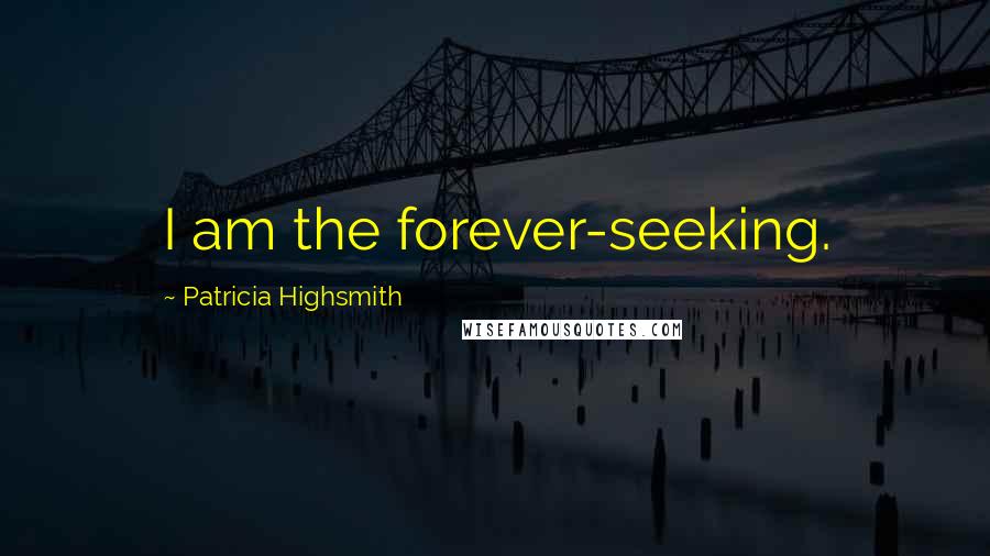 Patricia Highsmith quotes: I am the forever-seeking.