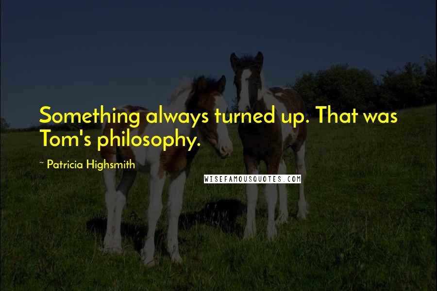 Patricia Highsmith quotes: Something always turned up. That was Tom's philosophy.