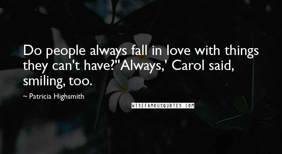 Patricia Highsmith quotes: Do people always fall in love with things they can't have?''Always,' Carol said, smiling, too.