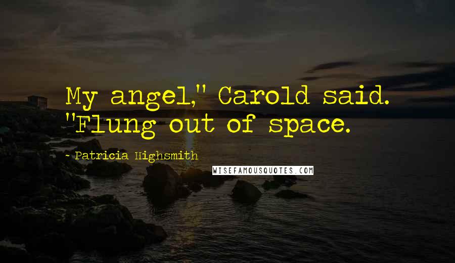 Patricia Highsmith quotes: My angel," Carold said. "Flung out of space.