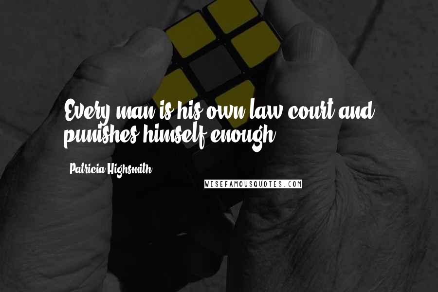 Patricia Highsmith quotes: Every man is his own law court and punishes himself enough.