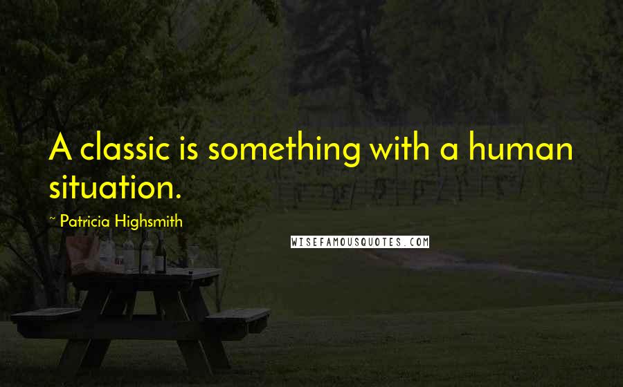 Patricia Highsmith quotes: A classic is something with a human situation.