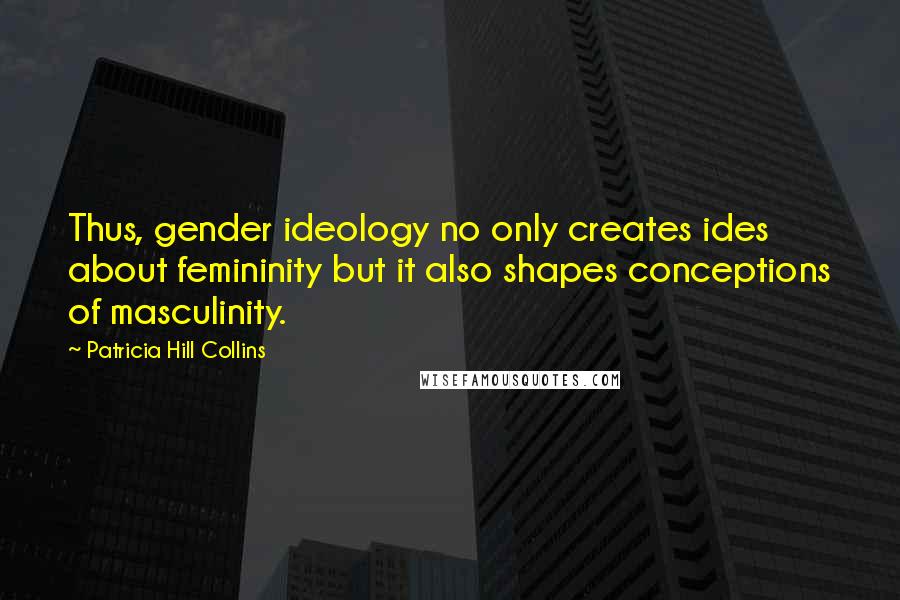 Patricia Hill Collins quotes: Thus, gender ideology no only creates ides about femininity but it also shapes conceptions of masculinity. Patricia Hill Collins quotes: Thus, gender ideology no only creates ides about femininity but it also shapes conceptions of masculinity.