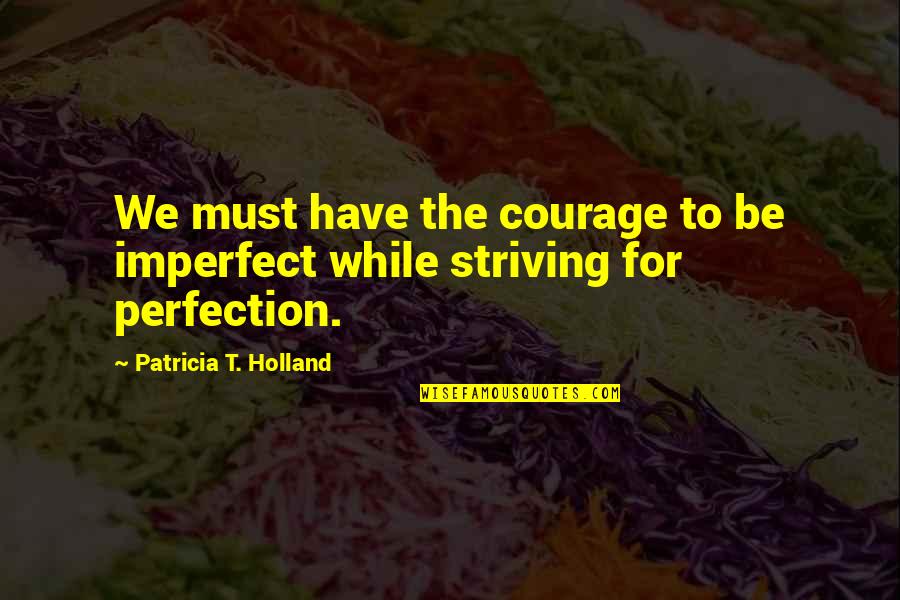 Patricia Holland Quotes By Patricia T. Holland: We must have the courage to be imperfect