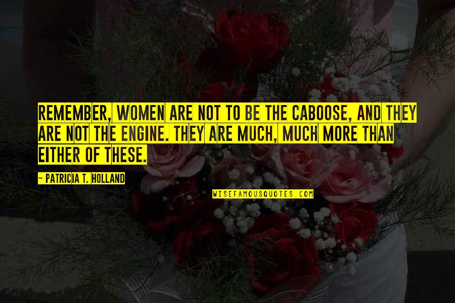 Patricia Holland Quotes By Patricia T. Holland: Remember, women are not to be the caboose,