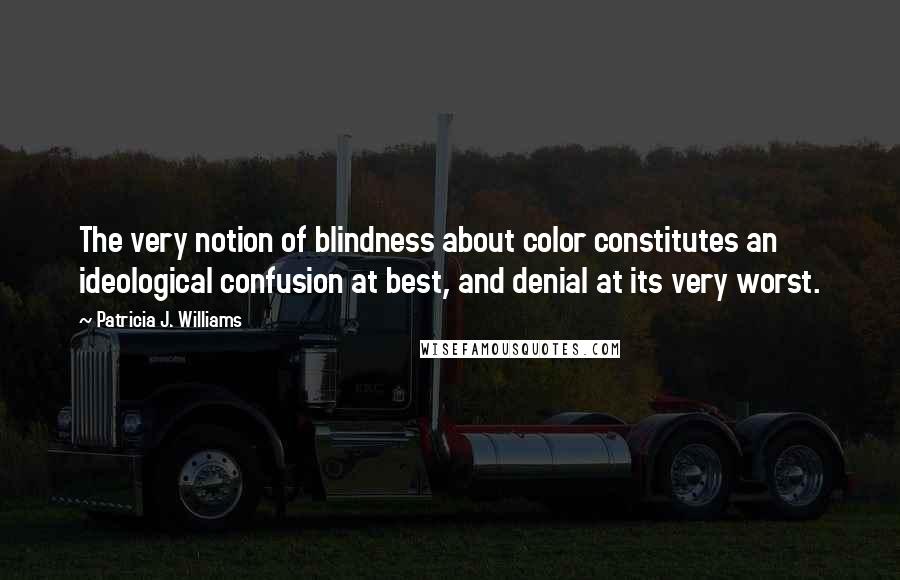 Patricia J. Williams quotes: The very notion of blindness about color constitutes an ideological confusion at best, and denial at its very worst.