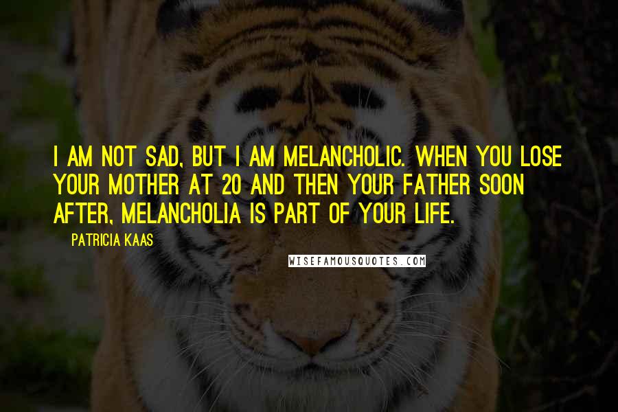 Patricia Kaas quotes: I am not sad, but I am melancholic. When you lose your mother at 20 and then your father soon after, melancholia is part of your life. Patricia Kaas quotes: I am not sad, but I am melancholic. When you lose your mother at 20 and then your father soon after, melancholia is part of your life.