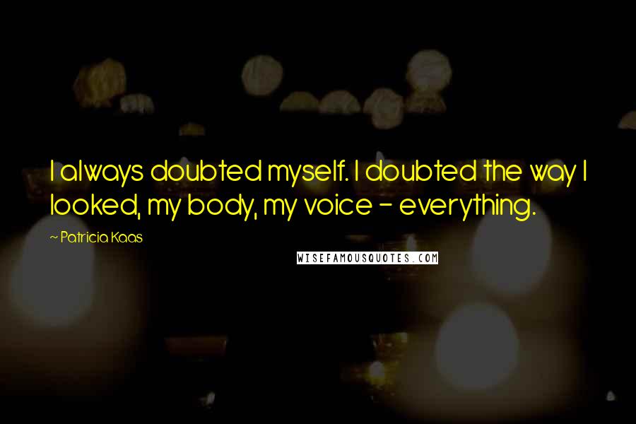 Patricia Kaas quotes: I always doubted myself. I doubted the way I looked, my body, my voice - everything.