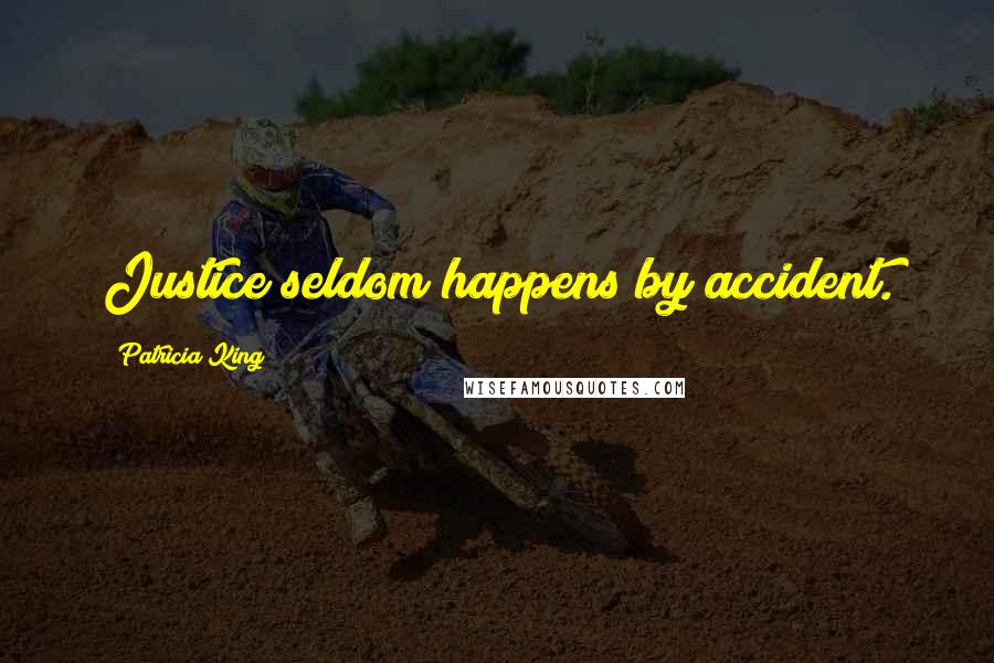 Patricia King quotes: Justice seldom happens by accident.
