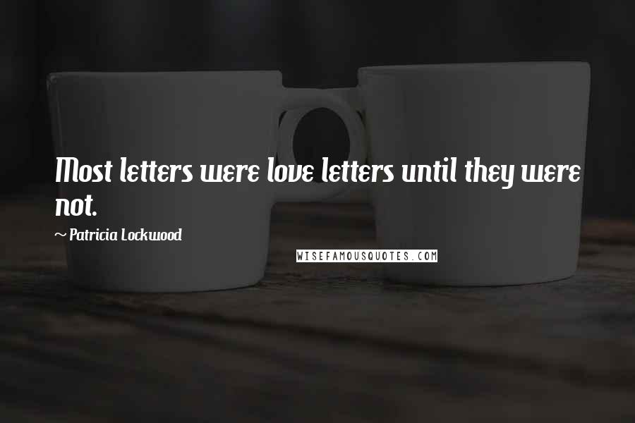 Patricia Lockwood quotes: Most letters were love letters until they were not.