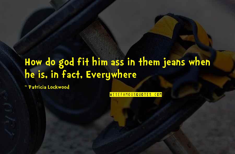Patricia Lockwood Quotes By Patricia Lockwood: How do god fit him ass in them