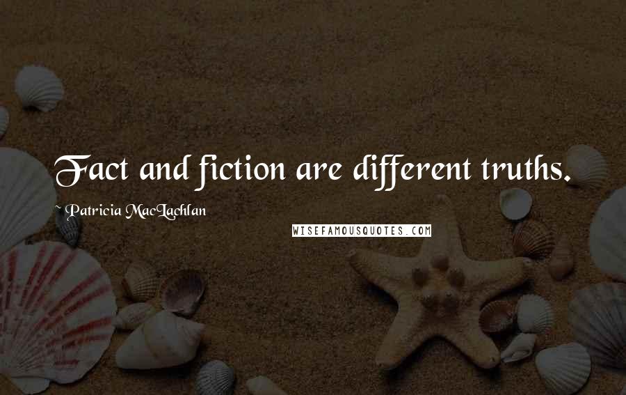 Patricia MacLachlan quotes: Fact and fiction are different truths.
