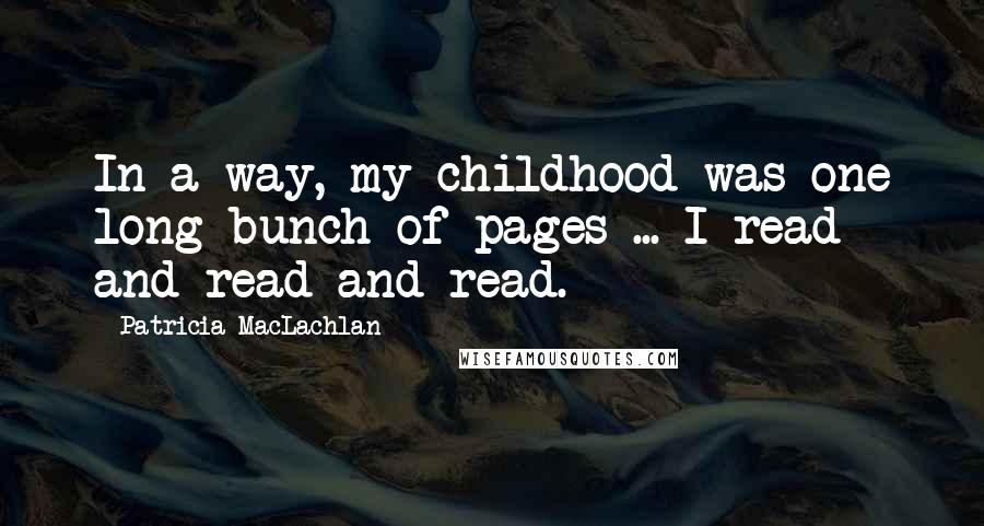 Patricia MacLachlan quotes: In a way, my childhood was one long bunch of pages ... I read and read and read.