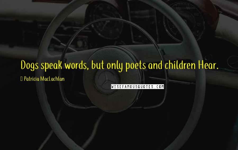 Patricia MacLachlan quotes: Dogs speak words, but only poets and children Hear.