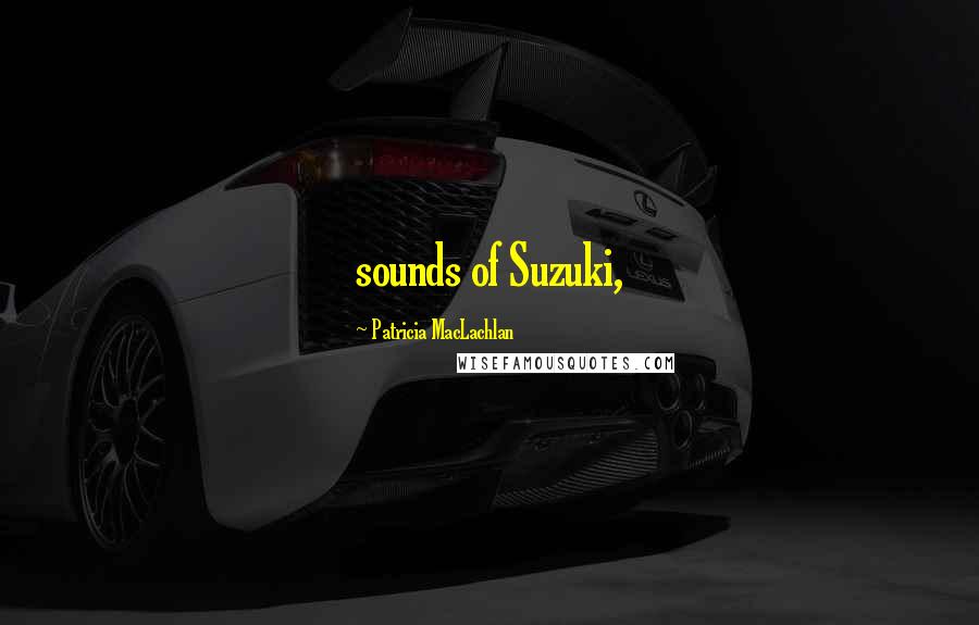 Patricia MacLachlan quotes: sounds of Suzuki,