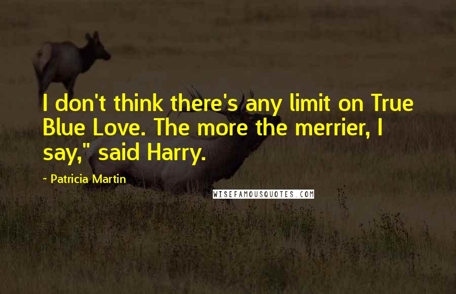 Patricia Martin quotes: I don't think there's any limit on True Blue Love. The more the merrier, I say," said Harry.