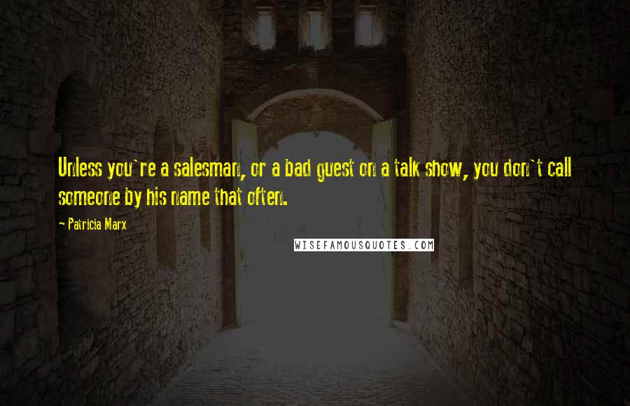 Patricia Marx quotes: Unless you're a salesman, or a bad guest on a talk show, you don't call someone by his name that often. Patricia Marx quotes: Unless you're a salesman, or a bad guest on a talk show, you don't call someone by his name that often.