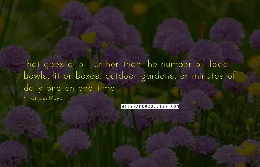 Patricia Mayo quotes: that goes a lot further than the number of food bowls, litter boxes, outdoor gardens, or minutes of daily one on one time.