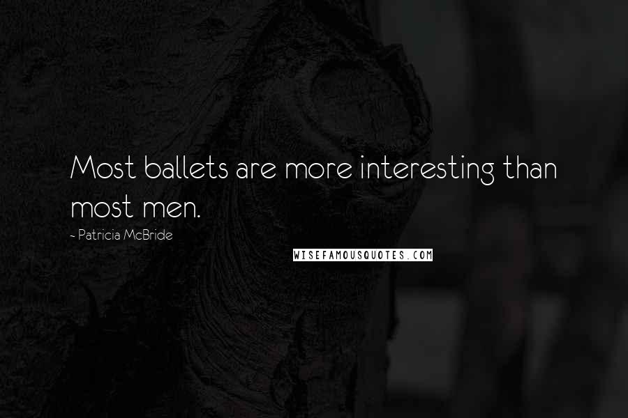 Patricia McBride quotes: Most ballets are more interesting than most men.