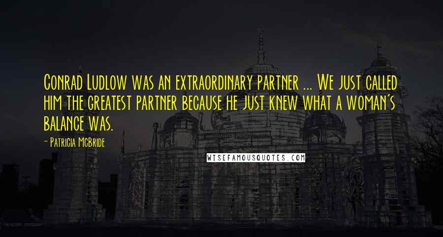 Patricia McBride quotes: Conrad Ludlow was an extraordinary partner ... We just called him the greatest partner because he just knew what a woman's balance was. Patricia McBride quotes: Conrad Ludlow was an extraordinary partner ... We just called him the greatest partner because he just knew what a woman's balance was.