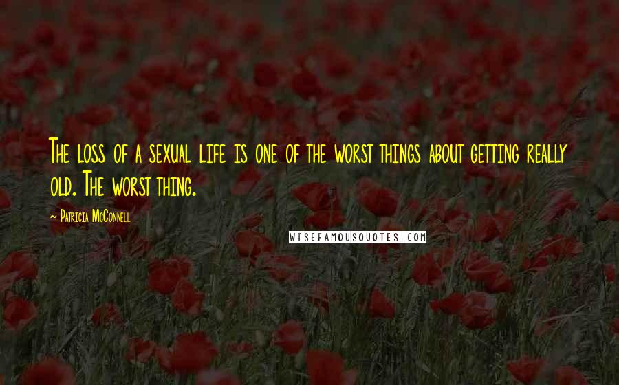 Patricia McConnell quotes: The loss of a sexual life is one of the worst things about getting really old. The worst thing.