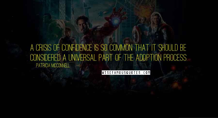 Patricia McConnell quotes: A crisis of confidence is so common that it should be considered a universal part of the adoption process. Patricia McConnell quotes: A crisis of confidence is so common that it should be considered a universal part of the adoption process.