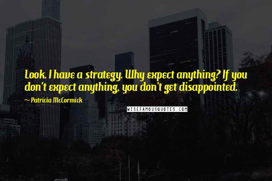 Patricia McCormick quotes: Look. I have a strategy. Why expect anything? If you don't expect anything, you don't get disappointed.