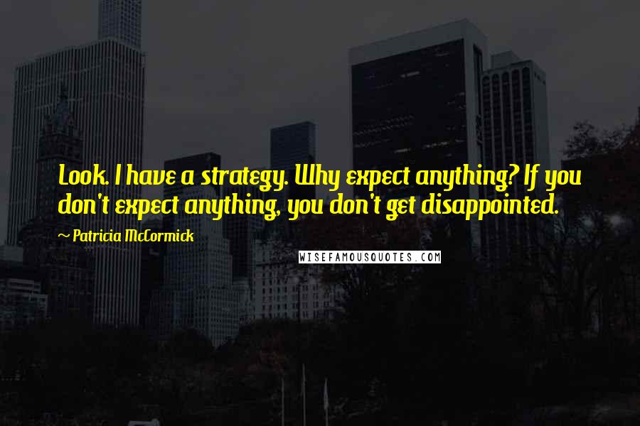 Patricia McCormick quotes: Look. I have a strategy. Why expect anything? If you don't expect anything, you don't get disappointed. Patricia McCormick quotes: Look. I have a strategy. Why expect anything? If you don't expect anything, you don't get disappointed.
