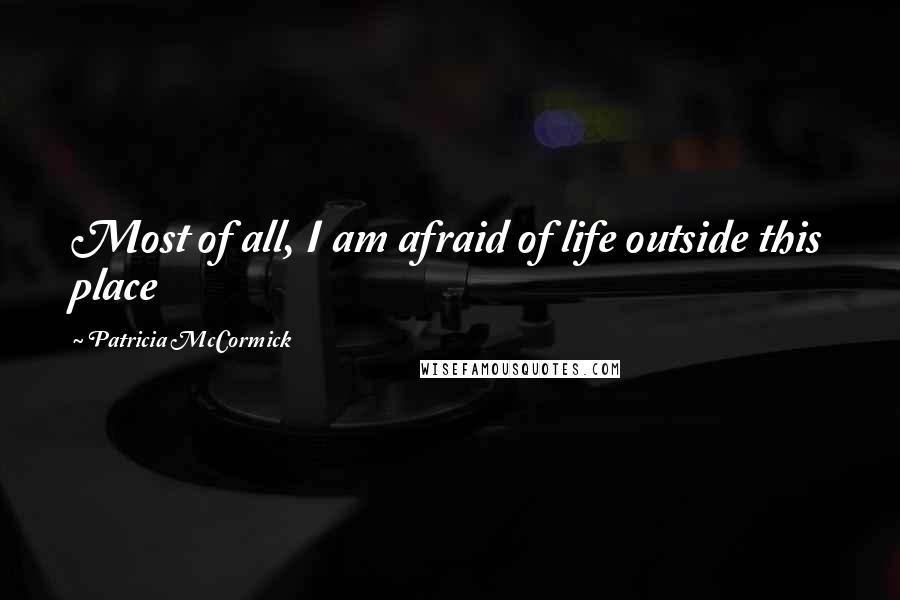 Patricia McCormick quotes: Most of all, I am afraid of life outside this place