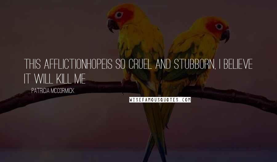 Patricia McCormick quotes: This afflictionhopeis so cruel and stubborn, I believe it will kill me