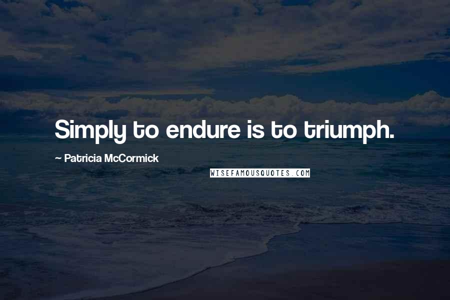 Patricia McCormick quotes: Simply to endure is to triumph.