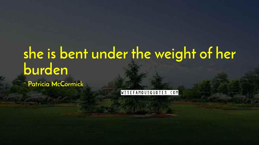 Patricia McCormick quotes: she is bent under the weight of her burden