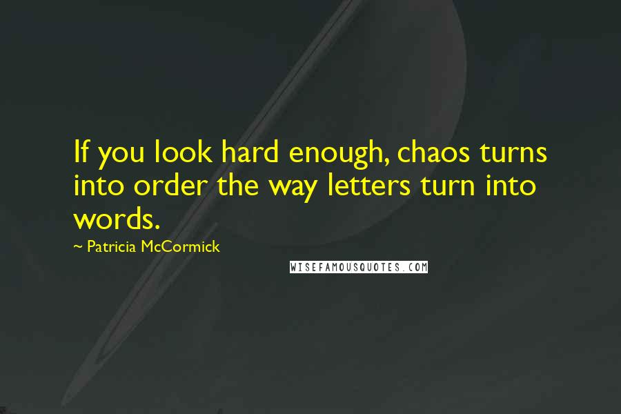 Patricia McCormick quotes: If you look hard enough, chaos turns into order the way letters turn into words.