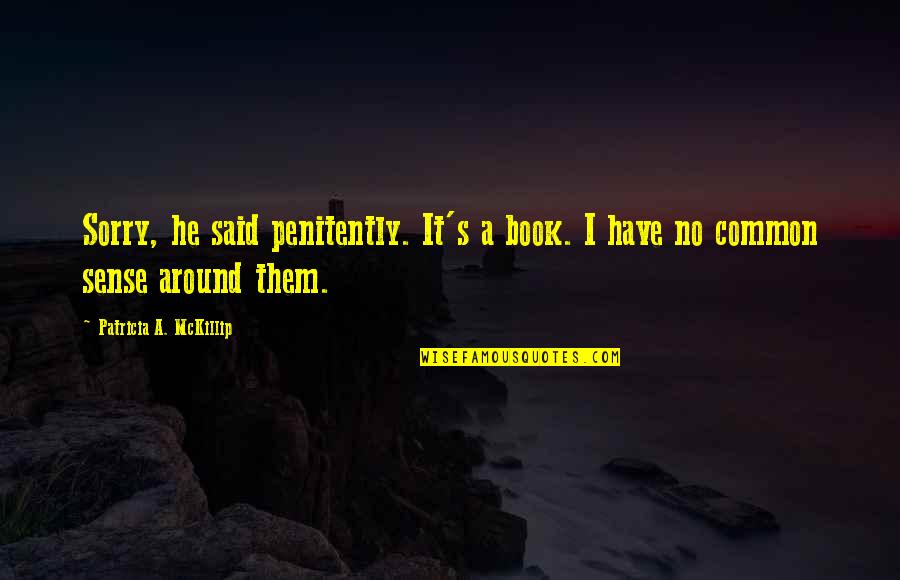 Patricia Mckillip Quotes By Patricia A. McKillip: Sorry, he said penitently. It's a book. I
