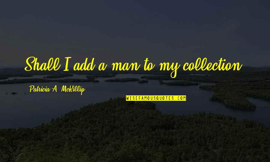Patricia Mckillip Quotes By Patricia A. McKillip: Shall I add a man to my collection?