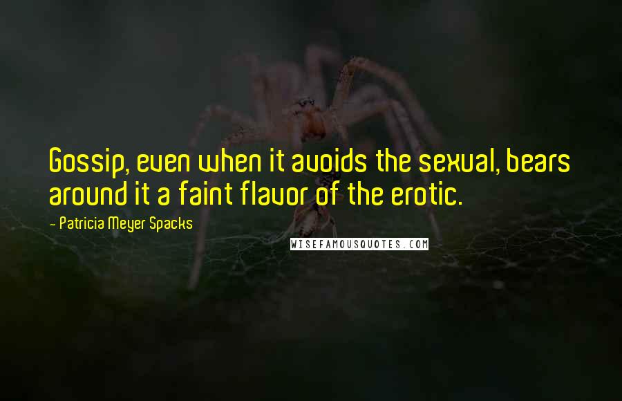 Patricia Meyer Spacks quotes: Gossip, even when it avoids the sexual, bears around it a faint flavor of the erotic.