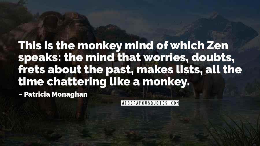 Patricia Monaghan quotes: This is the monkey mind of which Zen speaks: the mind that worries, doubts, frets about the past, makes lists, all the time chattering like a monkey.