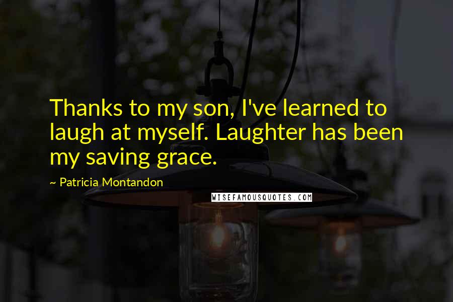 Patricia Montandon quotes: Thanks to my son, I've learned to laugh at myself. Laughter has been my saving grace.