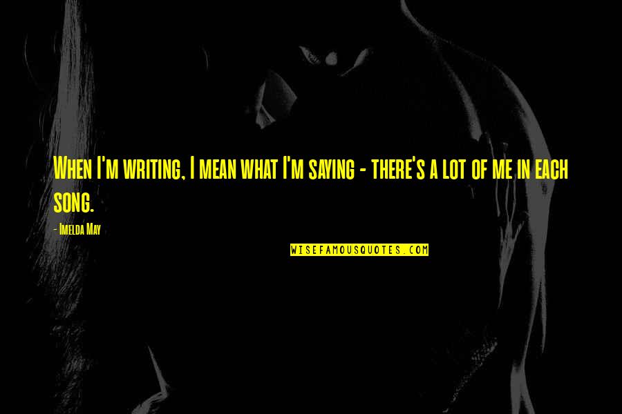 Patricia Moore Quotes By Imelda May: When I'm writing, I mean what I'm saying