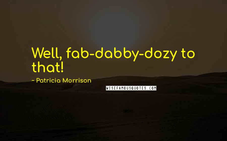 Patricia Morrison quotes: Well, fab-dabby-dozy to that!
