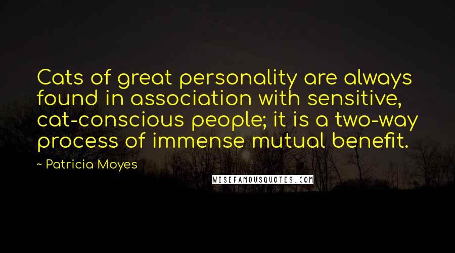 Patricia Moyes quotes: Cats of great personality are always found in association with sensitive, cat-conscious people; it is a two-way process of immense mutual benefit.