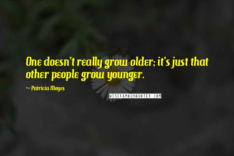 Patricia Moyes quotes: One doesn't really grow older; it's just that other people grow younger.