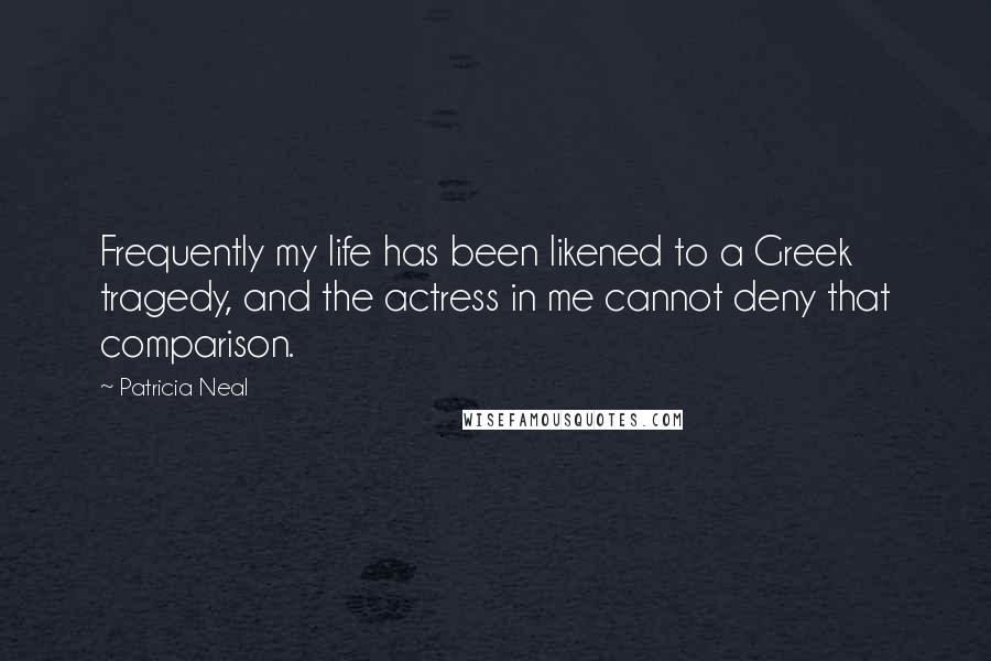 Patricia Neal quotes: Frequently my life has been likened to a Greek tragedy, and the actress in me cannot deny that comparison. Patricia Neal quotes: Frequently my life has been likened to a Greek tragedy, and the actress in me cannot deny that comparison.