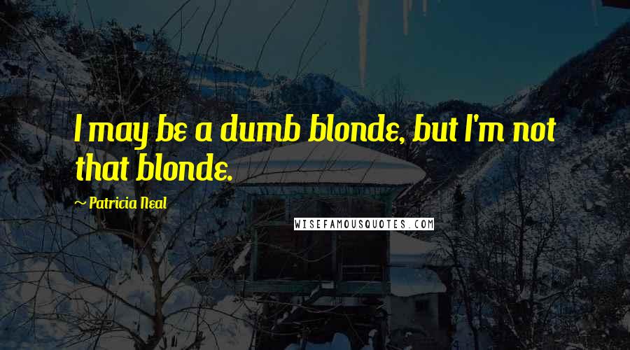 Patricia Neal quotes: I may be a dumb blonde, but I'm not that blonde. Patricia Neal quotes: I may be a dumb blonde, but I'm not that blonde.