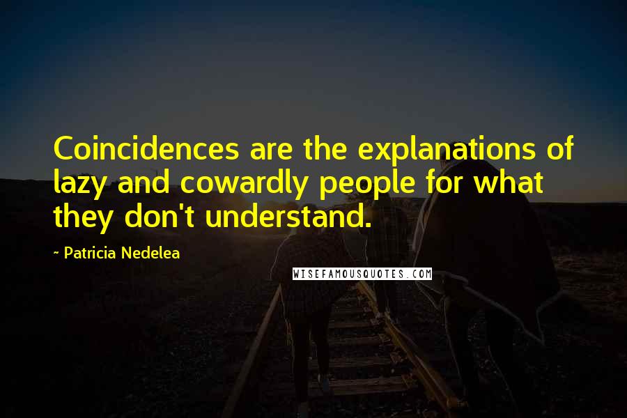 Patricia Nedelea quotes: Coincidences are the explanations of lazy and cowardly people for what they don't understand.